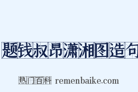 题钱叔昂潇湘图造句是什么意思的图片